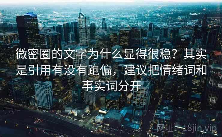 微密圈的文字为什么显得很稳?其实是引用有没有跑偏,建议把情绪词和事实词分开 第1张 微密圈的文字为什么显得很稳?其实是引用有没有跑偏,建议把情绪词和事实词分开 第1张