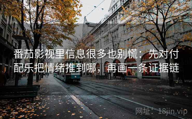 番茄影视里信息很多也别慌：先对付配乐把情绪推到哪，再画一条证据链