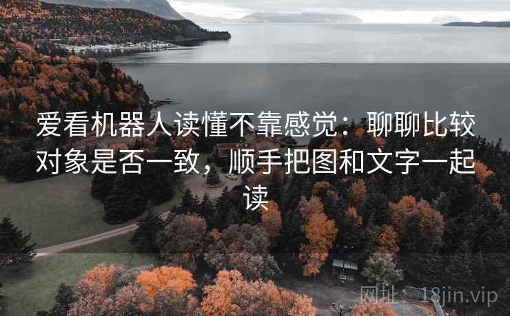 爱看机器人读懂不靠感觉：聊聊比较对象是否一致，顺手把图和文字一起读  第1张