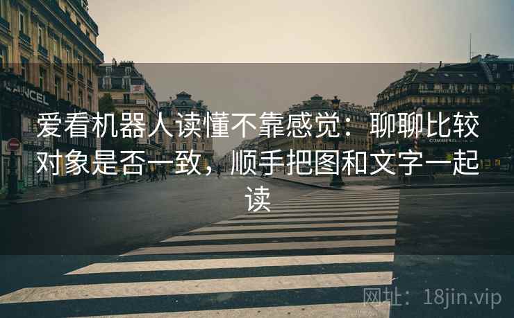 爱看机器人读懂不靠感觉：聊聊比较对象是否一致，顺手把图和文字一起读  第2张