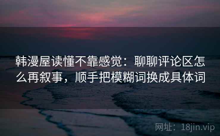 韩漫屋读懂不靠感觉：聊聊评论区怎么再叙事，顺手把模糊词换成具体词  第2张