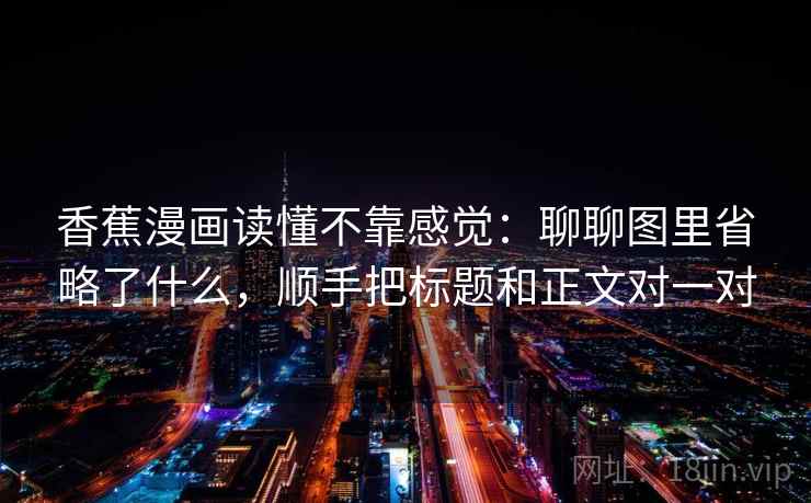 香蕉漫画读懂不靠感觉：聊聊图里省略了什么，顺手把标题和正文对一对  第2张