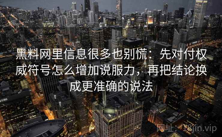 黑料网里信息很多也别慌：先对付权威符号怎么增加说服力，再把结论换成更准确的说法