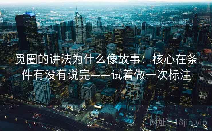觅圈的讲法为什么像故事：核心在条件有没有说完——试着做一次标注  第1张
