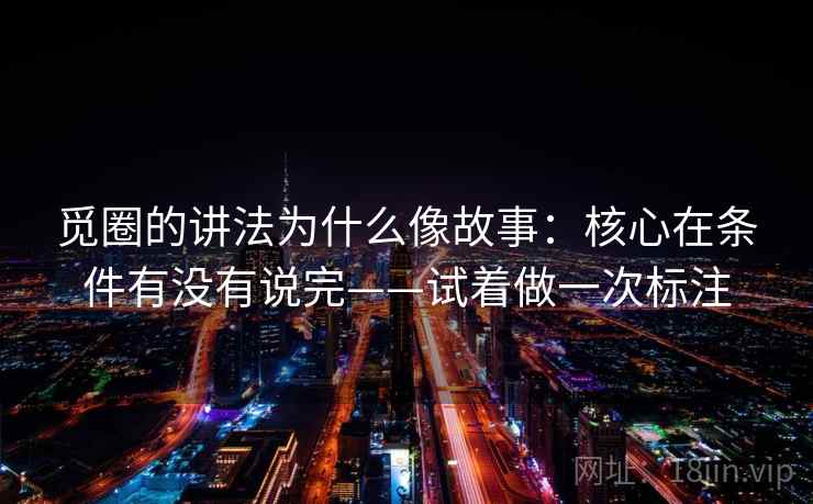 觅圈的讲法为什么像故事：核心在条件有没有说完——试着做一次标注  第2张