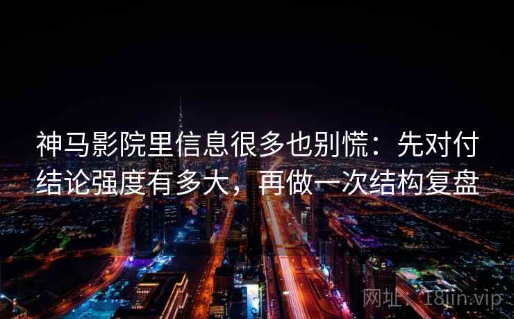 神马影院里信息很多也别慌：先对付结论强度有多大，再做一次结构复盘  第1张