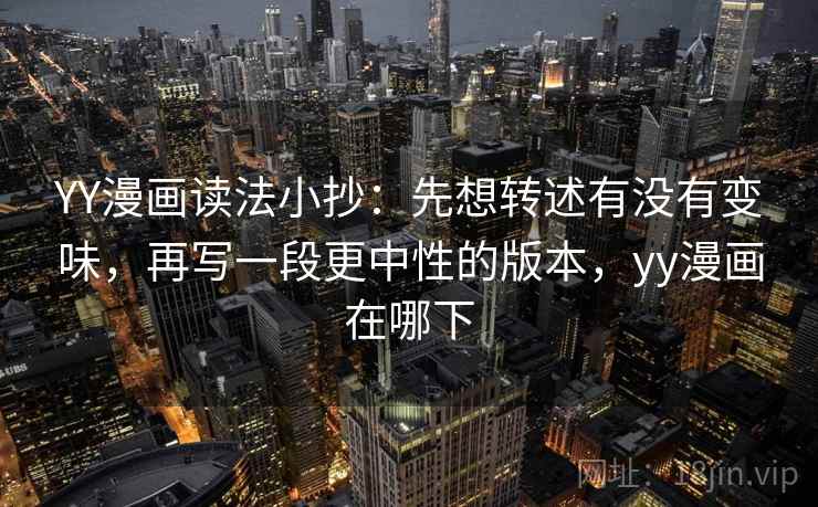 YY漫画读法小抄：先想转述有没有变味，再写一段更中性的版本，yy漫画在哪下