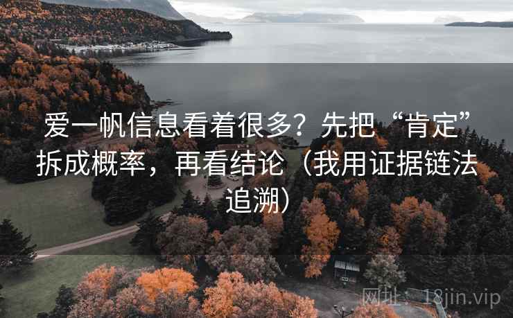 爱一帆信息看着很多?先把“肯定”拆成概率,再看结论(我用证据链法追溯)