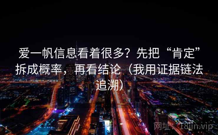 爱一帆信息看着很多?先把“肯定”拆成概率,再看结论(我用证据链法追溯)