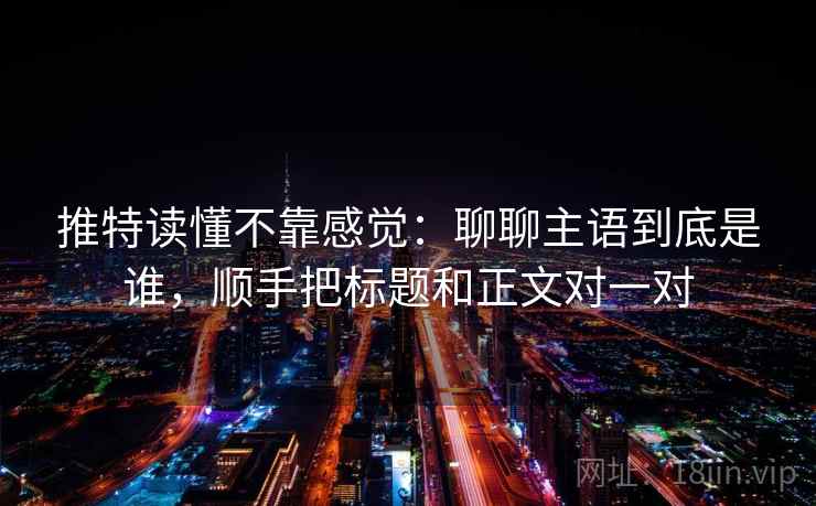 推特读懂不靠感觉：聊聊主语到底是谁，顺手把标题和正文对一对  第2张